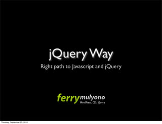 jQuery Way
                               Right path to Javascript and jQuery




Thursday, September 23, 2010
 