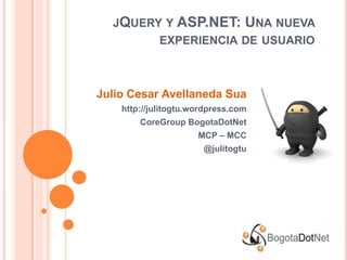 jQuery y ASP.NET: Una nueva experiencia de usuario Julio Cesar Avellaneda Sua http://julitogtu.wordpress.com CoreGroupBogotaDotNet MCP – MCC @julitogtu 