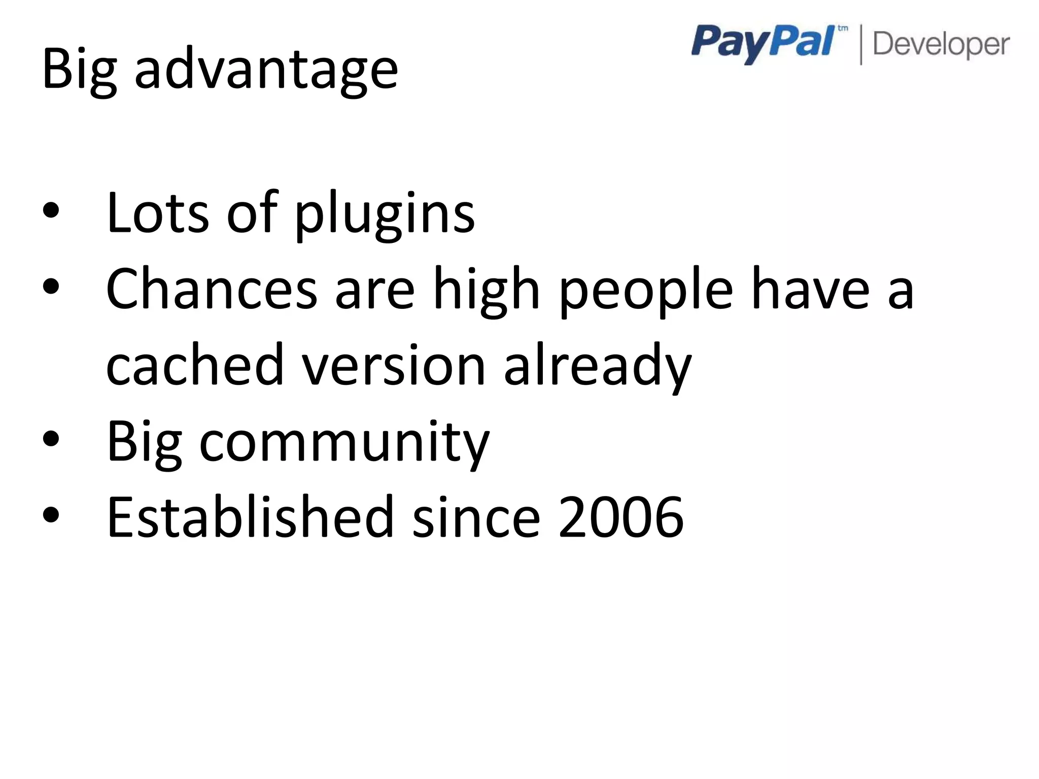 Big advantage

• Lots of plugins
• Chances are high people have a
  cached version already
• Big community
• Established since 2006


                                   3
 