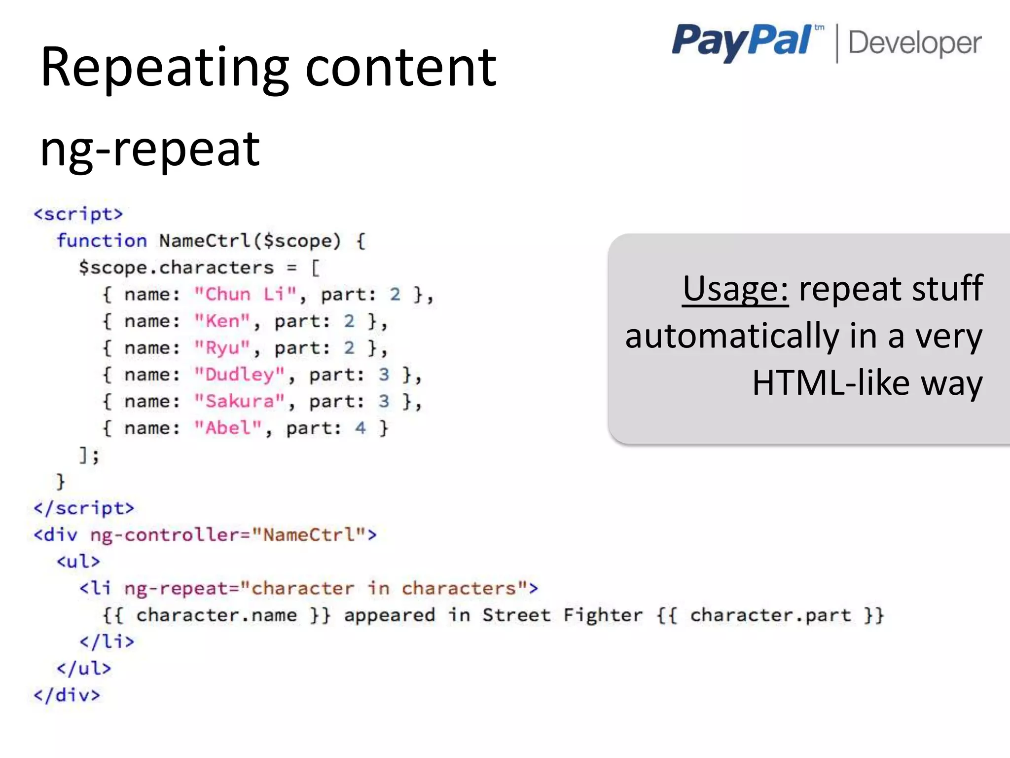 Repeating content
ng-repeat

                       Usage: repeat stuff
                    automatically in a very
                           HTML-like way




                                        7
 