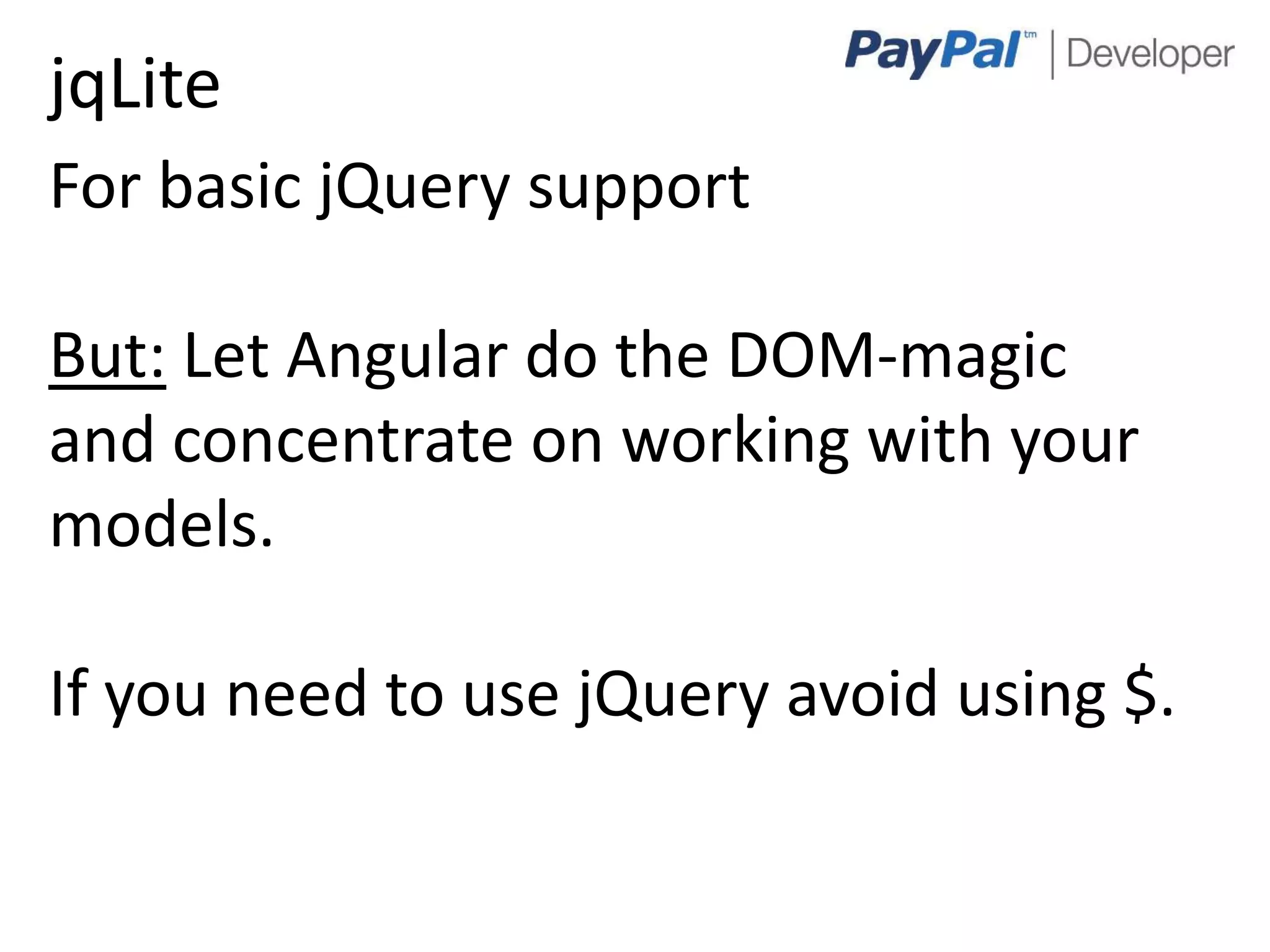 jqLite
For basic jQuery support

But: Let Angular do the DOM-magic
and concentrate on working with your
models.

If you need to use jQuery avoid using $.

                                           9
 