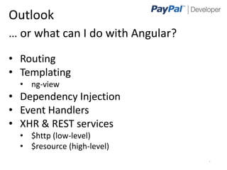 Outlook
… or what can I do with Angular?
• Routing
• Templating
  • ng-view
• Dependency Injection
• Event Handlers
• XHR & REST services
  • $http (low-level)
  • $resource (high-level)
                                   10
 