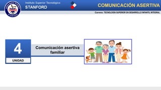 UNIDAD
4 Comunicación asertiva
familiar
COMUNICACIÓN ASERTIVA
Carrera: TECNOLOGÍA SUPERIOR EN DESARROLLO INFANTIL INTEGRAL
 