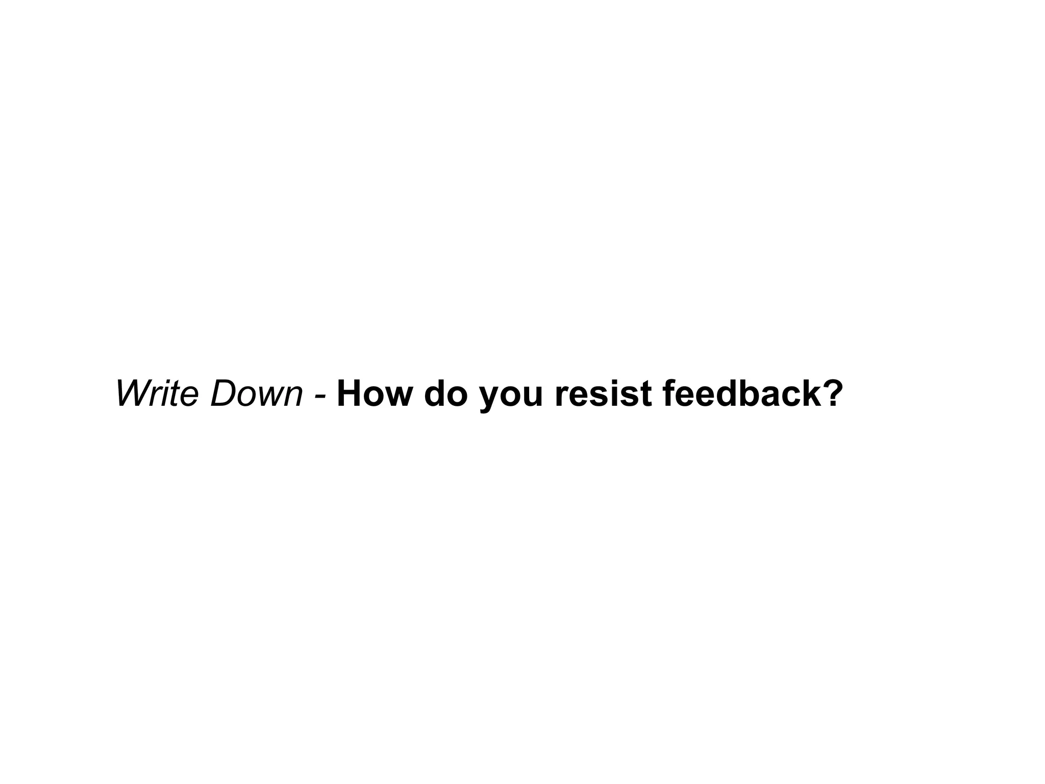 Write Down - How do you resist feedback?
 