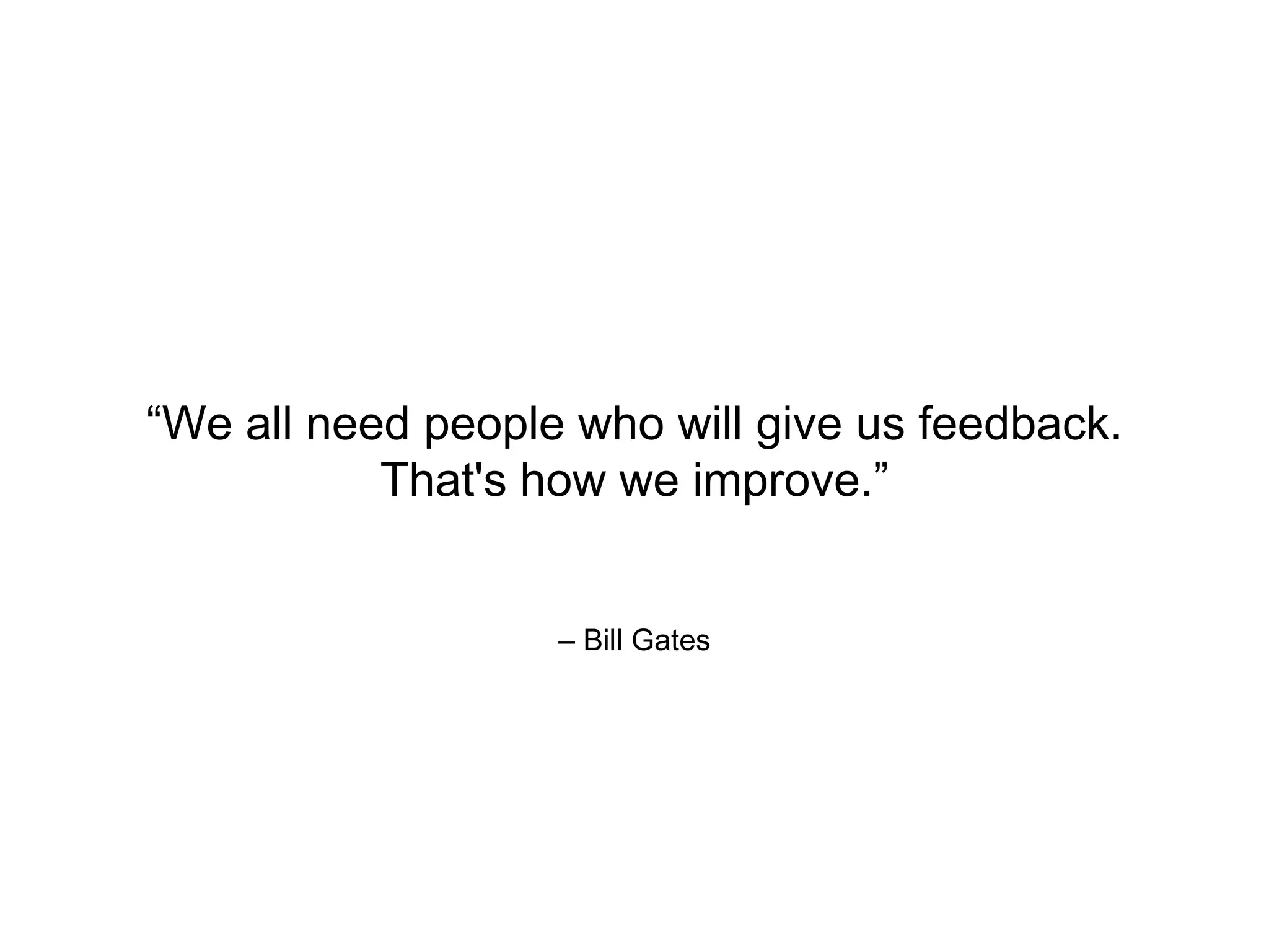 – Bill Gates
“We all need people who will give us feedback.
That's how we improve.”
 
