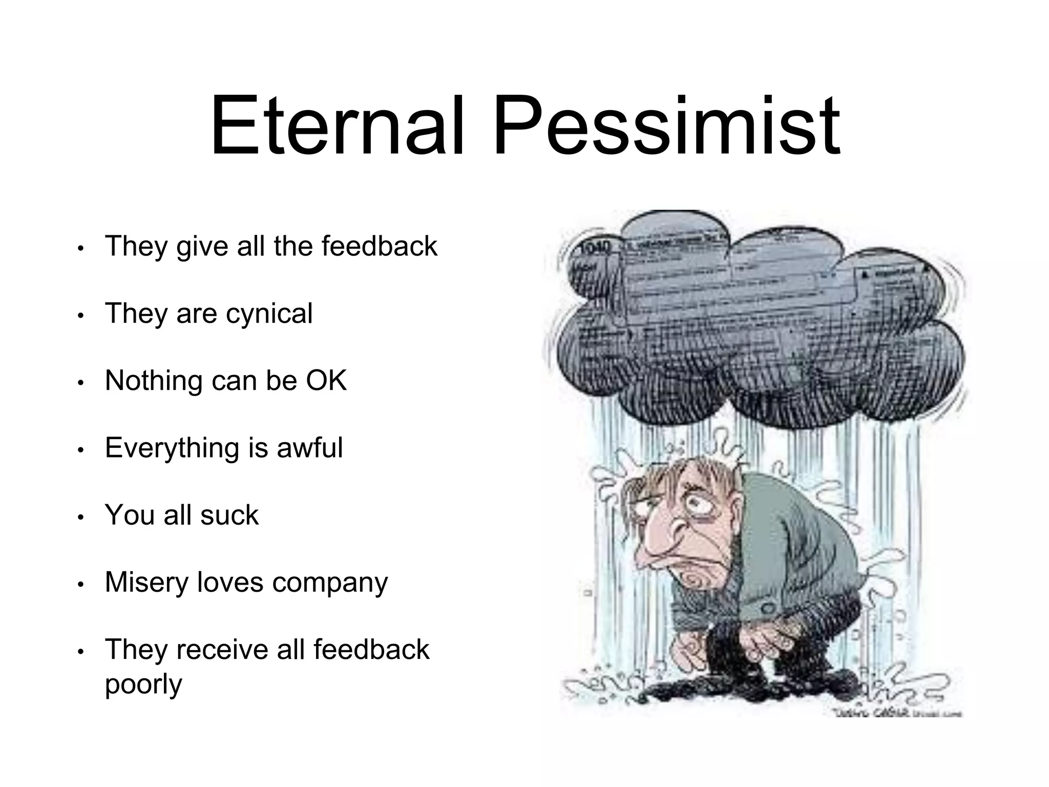 Eternal Pessimist
• They give all the feedback
• They are cynical
• Nothing can be OK
• Everything is awful
• You all suck
• Misery loves company
• They receive all feedback
poorly
 