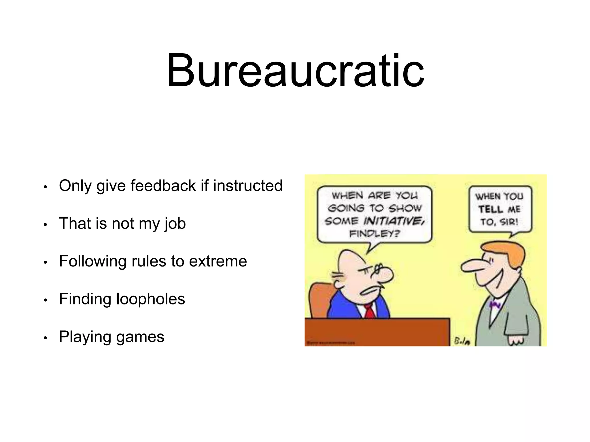 Bureaucratic
• Only give feedback if instructed
• That is not my job
• Following rules to extreme
• Finding loopholes
• Playing games
 
