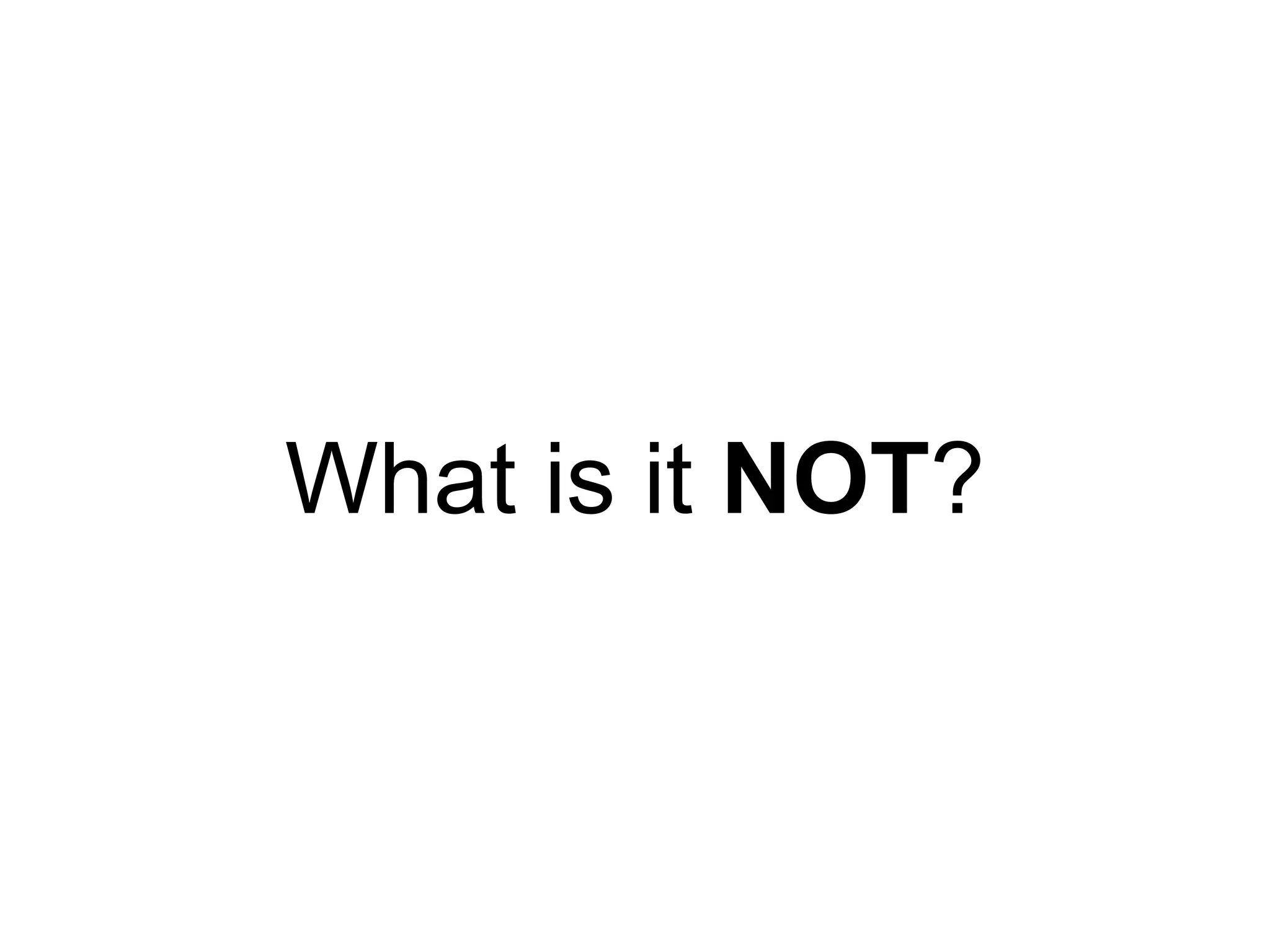 What is it NOT?
 