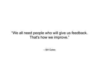 – Bill Gates
“We all need people who will give us feedback.
That's how we improve.”
 