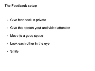 • Give feedback in private
• Give the person your undivided attention
• Move to a good space
• Look each other in the eye
...