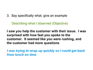 3. Say specifically what, give an example
Describing what I observed (Objective)
I saw you help the customer with their is...