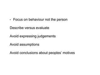 • Focus on behaviour not the person
Describe versus evaluate
Avoid expressing judgements
Avoid assumptions
Avoid conclusio...
