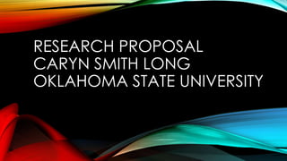 RESEARCH PROPOSAL
CARYN SMITH LONG
OKLAHOMA STATE UNIVERSITY
 