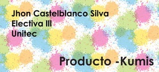 Jhon Castelblanco Silva
Electiva lll
Unitec

Producto -Kumis

 