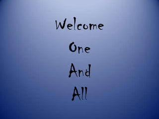 Welcome
One
And
All
 