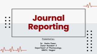 Journal
Reporting
Presented by:-
Dr. Sneha Pawar,
Junior Resident-3
Department of Pharmacology,
GMCH, Nagpur
 