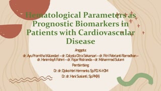 Hematological Parameters as
Prognostic Biomarkers in
Patients with Cardiovascular
Disease
Anggota:
dr.AyuPramithaWulandari–dr.CalystaCitraSekarsari–dr.FitriFebriantiRamadhan–
dr.HanimIsyfiFahmi–dr.FajarRistranda–dr.MohammadSutami
Pembimbing:
Dr.dr.DjokoHeriHermanto,Sp.PD, K-HOM
Dr.dr. HaniSusianti,Sp.PK(K)
 