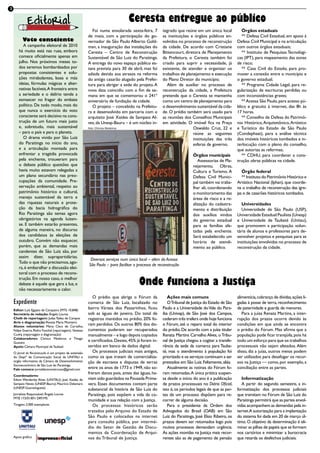 Ceresta entregue ao público
                                                            Foi numa ensolarada sexta-feira, 7      tegrado que reúne em um único local             Órgãos estaduais
                                                         de maio, com a participação do go-         as instituições e órgãos públicos en-           ** Defesa Civil Estadual, em apoio à
          Voto consciente                                vernador de São Paulo Alberto Gold-        volvidos no processo de reconstrução         Defesa Civil Municipal e na articulação
          A campanha eleitoral de 2010                   man, a inauguração das instalações do      da cidade. De acordo com Cristiane           com outros órgãos estaduais;
       há muito está nas ruas, embora                    Ceresta – Centro de Reconstrução           Bittencourt, diretora de Planejamento           ** Instituto de Pesquisas Tecnológi-
       comece oficialmente apenas em                     Sustentável de São Luiz do Paraitinga.     da Prefeitura, o Ceresta também foi          cas (IPT), para mapeamento das zonas
       julho. Nos próximos meses to-                     A entrega do novo espaço público es-       criado para suprir a necessidade, já         de risco;
       dos seremos bombardeados por                      tava prevista para 30 de abril, mas foi    existente, de atender e organizar os            ** Casa Civil do Estado, para pro-
       propostas consistentes e solu-                    adiada devido aos atrasos na reforma       trabalhos de planejamento e execução         mover a conexão entre o município e
       ções mirabolantes, boas e más                     do antigo casarão alugado pela Prefei-     do Plano Diretor do município.               o governo estadual;
       ideias, fórmulas mágicas e alter-                 tura para abrigar a sede do projeto. A        Além de auxiliar no processo de              ** Programa Cidade Legal, para re-
       nativas factíveis. A fronteira entre              nova data coincidiu com o fim de se-       reconstrução da cidade, a Prefeitura         gularização de escrituras perdidas ou
       a seriedade e o delírio tende a                   mana em que se comemorou o 241º            pretende que o Ceresta se mantenha           com inconsistências graves;
       esmaecer no fragor do embate                      aniversário de fundação da cidade.         como um centro de planejamento para             ** Acessa São Paulo, para acesso pú-
       político. De todo modo, mais do                      O projeto – concebido na Prefeitu-      o desenvolvimento sustentável da cida-       blico e gratuito à internet, das 8h às
       que nunca o exercício do voto                     ra e desenvolvido em parceria com o        de. O prédio também será usado para          17 horas.
       consciente será decisivo na cons-                 arquiteto José Xaides de Sampaio Al-       as reuniões dos Conselhos Municipais            ** Conselho de Defesa do Patrimô-
       trução de um futuro mais justo                    ves, da Unesp-Bauru – é um núcleo in-      em atividade. O imóvel fica na Praça         nio Histórico, Arquitetônico, Artístico
       e, sobretudo, mais sustentável                    foto: Chinica Medeiros                                      Oswaldo Cruz, 22 e          e Turístico do Estado de São Paulo
       – para o país e para o planeta.                                                                               reúne as seguintes          (Condephaat), para a análise técnica
          O drama vivido por São Luiz                                                                                instituições das três       dos imóveis históricos tombados e in-
       do Paraitinga no início do ano,                                                                               esferas de governo.         terlocução com o pleno do conselho,
       e a articulação montada para                                                                                                              que autoriza as reformas;
       enfrentar a tragédia provocada                                                                                 Órgãos municipais             ** CDHU, para coordenar a cons-
       pela enchente, trouxeram para                                                                                     Assessorias de Pla-     trução obras públicas na cidade.
       o debate público questões que                                                                                  nejamento,      Obras,
       havia muito estavam relegadas a                                                                                Cultura e Turismo. A          Órgão federal
       um plano secundário nas preo-                                                                                  Defesa Civil Munici-          ** Instituto do Patrimônio Histórico e
       cupações da comunidade. Pre-                                                                                   pal também vai traba-      Artístico Nacional (Iphan), que coorde-
       servação ambiental, respeito ao                                                                                lhar ali, coordenando      na o trabalho de reconstrução das igre-
       patrimônio histórico e cultural,                                                                               o monitoramento das        jas e de casarões históricos tombados.
       manejo sustentável da terra e                                                                                  áreas de risco e a re-
       das riquezas naturais e prote-                                                                                 alização do cadastra-         Universidades
       ção da bacia hidrográfica do                                                                                   mento e distribuição          Universidade de São Paulo (USP),
       Rio Paraitinga são temas agora                                                                                 dos auxílios vindos        Universidade Estadual Paulista (Unesp)
       obrigatórios na agenda luizen-                                                                                 do governo estadual        e Universidade de Taubaté (Unitau),
       se. E também estarão presentes,                                                                                para as famílias afe-      que promovem a participação volun-
       de alguma maneira, no discurso                                                                                 tadas pela enchente.       tária de alunos e professores para de-
       dos candidatos às eleições de                                                                                  Será estabelecido um       senvolver projetos e pesquisas para as
       outubro. Convém não esquecer,                                                                                  horário de atendi-         instituições envolvidas no processo de
       porém, que as demandas mais                                                                                    mento ao público.          reconstrução da cidade.
       candentes de São Luiz são, por
       assim dizer, suprapartidárias.
                                                          Diversos serviços num único local – além do Acessa
       Tudo o que não precisamos, ago-
                                                         São Paulo – para facilitar o processo de reconstrução
       ra, é embaralhar a discussão elei-
       toral com o processo de recons-
       trução. Em nosso caso, o melhor
       debate é aquele que gera a luz, e
       não necessariamente o calor.
                                                                                      Onde funciona a Justiça
                                                            O prédio que abriga o Fórum da             Ações mais comuns                         alimentícia, cobrança de dívidas, ações li-
    Expediente                                           comarca de São Luiz, localizado no            O Tribunal de Justiça do Estado de São    gadas à posse de terra, reconhecimento
    Editor: Luiz Egypto de Cerqueira (MTb 10.848)
                                                         bairro Várzea dos Passarinhos, ficou       Paulo e a Universidade do Vale do Para-      de paternidade e guarda de menores.
    Secretária de redação: Ângela Loures                 sob as águas de janeiro. Do total de       íba (Univap), de São José dos Campos,           Para a juíza Renata Martins, a inter-
    Chefe de reportagem: Judas Tadeu de Campos           registros mantidos no prédio, 20% fo-      cederam três trailers onde hoje funciona     rupção dos prazos ocorre devido às
    Arte e diagramação: Renata Maria Monteiro
    Alunos voluntários: Maria Clara de Carvalho,
                                                         ram perdidos. Os outros 80% dos do-        o Fórum, até o reparo total do interior      condições em que ainda se encontra
    Felipe Guerra, Pedro Funchal (reportagem); Vanessa   cumentos puderam ser recuperados           do prédio. De acordo com a juíza titular     o prédio do Fórum. Mas afirma que a
    Cunha (reportagem e diagramação)                     manualmente – e logo depois copiados       Renata Martins Carvalho Alves, o Tribu-      população pode ficar tranqüila, pois há
    Colaboradores: Chinica Medeiros e Thiago
    Gustavo
                                                         e certificados. Destes, 45% já foram in-   nal de Justiça chegou a cogitar a transfe-   todo um esforço para que os trabalhos
    Apoio: Câmara Municipal de Taubaté                   seridos em banco de dados digital.         rência da sede da comarca para Tauba-        processuais não sejam afetados. Além
    O Jornal da Reconstrução é um projeto de extensão       Os processos judiciais mais antigos,    té, mas o atendimento à população foi        disso, diz a juíza, outros meios podem
    do Deptº de Comunicação Social da UNITAU e           como os que tratam de comercializa-        priorizado e os serviços continuam a ser     ser utilizados para desafogar os recur-
    órgão informativo da Câmara de Desenvolvimento       ção de escravos e disputas de terras       prestados em São Luiz. Felizmente, aliás.    sos na Justiça — como, por exemplo, a
    Socioeconômico de São Luiz do Paraitinga.
    Fale conosco: jornaldareconstrucao@gmail.com         entre os anos de 1773 e 1949, não so-         Atualmente as rotinas do Fórum fo-        conciliação entre as partes.
                                                         freram danos pois, antes das águas, ha-    ram retomadas. A única prática suspen-
    Coordenadores:
    Edson Wanderley Alves (UNITAU); José Xaides de       viam sido guardados na Pousada Prima-      sa desde o início do ano é a publicação         Informatização
    Sampaio Neves (UNESP-Bauru); Maurício Delamaro       vera. Esses documentos contam parte        de prazos processuais no Diário Oficial,        A partir do segundo semestre, a in-
    (UNESP-Guaratinguetá)
                                                         substancial da história de São Luiz do     isto é, os períodos legais de que as par-    formatização dos processos judiciais
    Jornalista Responsável: Ângela Loures                Paraitinga, pois expõem a vida da co-      tes de um processo dispõem para re-          que tramitam no Fórum de São Luiz do
    MTB 173/01/87v DRT-MS
                                                         munidade e sua relação com a Justiça.      correr de alguma decisão.                    Paraitinga permitirá que as partes envol-
    Tiragem: 2.000 exemplares                               Os processos históricos serão              Para o presidente da Ordem dos            vidas acompanhem as demandas pela in-
                                                         tratados pelo Arquivo do Estado de         Advogados do Brasil (OAB) em São             ternet.A autorização para a implantação
                                                         São Paulo e colocados na internet          Luiz do Paraitinga, José Elsio Ribeiro, os   do sistema foi dada em 20 de março úl-
                                                         para consulta pública, por intermé-        prazos devem ser retomados logo pois         timo. O objetivo da determinação é eli-
                                                         dio do Setor de Gestão de Docu-            muitos processos demandam urgência.          minar as pilhas de papéis que se formam
                                                         mentos da Coordenação de Arqui-            As ações movidas na Justiça mais recor-      nos cartórios e minimizar a burocracia
    Apoio gráfico                                        vos do Tribunal de Justiça.                rentes são as de pagamento de pensão         que retarda os desfechos judiciais.
 