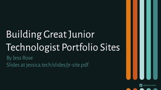 @jesslynnrose
Building Great Junior
Technologist Portfolio Sites
By Jess Rose
Slides at jessica.tech/slides/jr-site.pdf
 