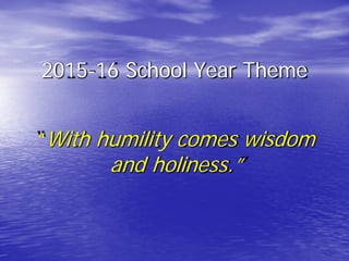 2015-16 School Year Theme
“With humility comes wisdom
and holiness.”
 