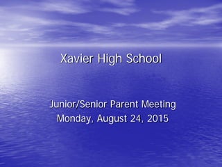 Xavier High School
Junior/Senior Parent Meeting
Monday, August 24, 2015
 