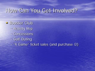 How Can You Get Involved?
• Booster Club
– Activity Rep
– Concessions
– Golf Outing
– “X Game” ticket sales (and purchase )
 