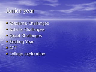 Junior year
• Academic Challenges
• Activity Challenges
• Social Challenges
• Exciting Year
• ACT
• College exploration
 