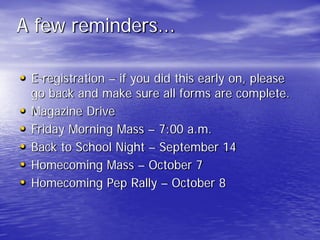 A few reminders...
• E-registration – if you did this early on, please
go back and make sure all forms are complete.
• Magazine Drive
• Friday Morning Mass – 7:00 a.m.
• Back to School Night – September 14
• Homecoming Mass – October 7
• Homecoming Pep Rally – October 8
 