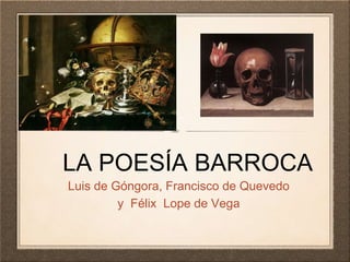 LA POESÍA BARROCA
Luis de Góngora, Francisco de Quevedo
y Félix Lope de Vega
 