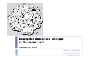 Entreprise Numérisée Ethique
et GouvernanceS
14 Novembre 2017 - GENEVE
Georges Epinette
Georges.epinette@gmail.com
+33 (0)6.84.60.66.40
 