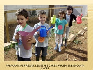 PREPARATS PER REGAR. LES SEVES CARES PARLEN, ENS ENCANTA
L’HORT
 