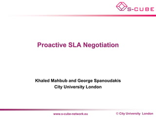 Proactive SLA Negotiation




Khaled Mahbub and George Spanoudakis
        City University London




       www.s-cube-network.eu      © City University London
 