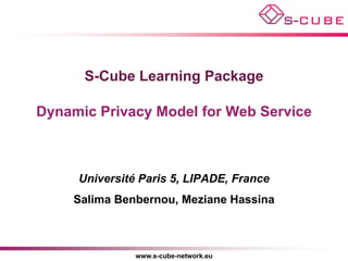 S-Cube Learning Package

Dynamic Privacy Model for Web Service



     Université Paris 5, LIPADE, France
     Salima Benbernou, Meziane Hassina



               www.s-cube-network.eu
 