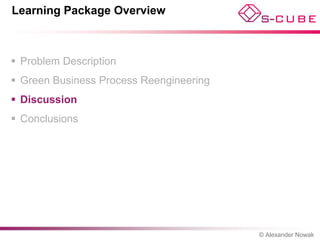 Learning Package Overview



 Problem Description
 Green Business Process Reengineering
 Discussion
 Conclusions




                                         © Alexander Nowak
 