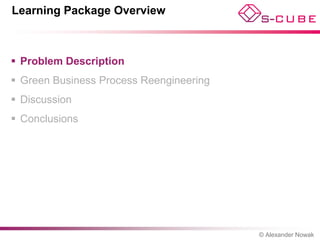 Learning Package Overview



 Problem Description
 Green Business Process Reengineering
 Discussion
 Conclusions




                                         © Alexander Nowak
 