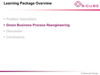 Learning Package Overview



 Problem Description
 Green Business Process Reengineering
 Discussion
 Conclusions




                                         © Alexander Nowak
 