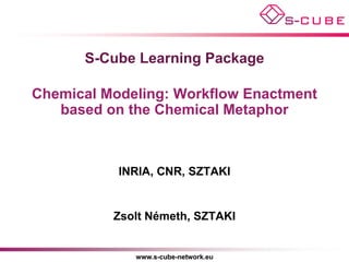 S-Cube Learning Package

Chemical Modeling: Workflow Enactment
   based on the Chemical Metaphor



           INRIA, CNR, SZTAKI


          Zsolt Németh, SZTAKI


             www.s-cube-network.eu
 