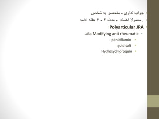 •
‫تداوی‬ ‫جواب‬
-
‫شخص‬ ‫به‬ ‫منحصر‬
•
.
‫اهسته‬ ‫معموال‬
-
‫مدت‬
۴
-
۶
‫ادامه‬ ‫هفته‬
•
Polyarticular JRA
•
Modifying anti rheumatic
‫مانند‬
•
- penicillamin
•
gold salt
•
Hydroxychloroquin
 