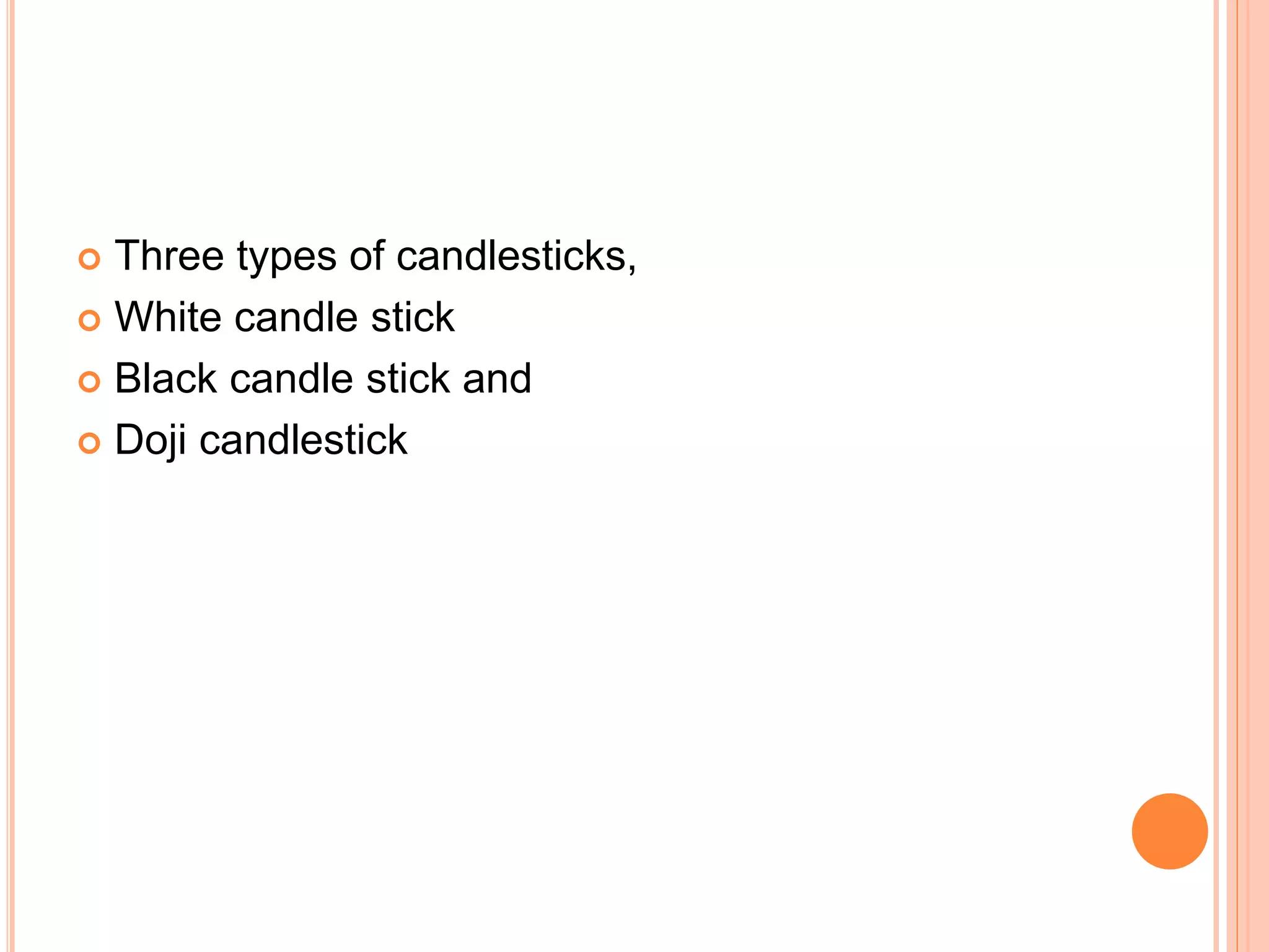  Three types of candlesticks,
 White candle stick
 Black candle stick and
 Doji candlestick
 