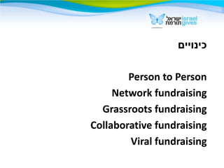 ‫כינויים‬
Person to Person
Network fundraising
Grassroots fundraising
Collaborative fundraising
Viral fundraising
 