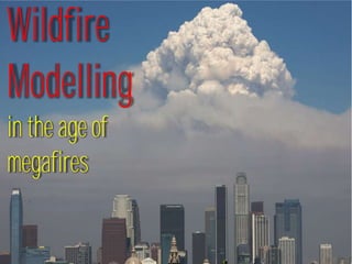 Wildfire
Modelling
in the age of
megafires
 