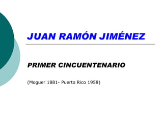 JUAN RAMÓN JIMÉNEZ


PRIMER CINCUENTENARIO

(Moguer 1881- Puerto Rico 1958)
 