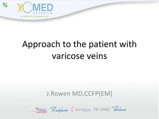 Approach to the patient with varicose veins J.Rowen MD,CCFP(EM) 