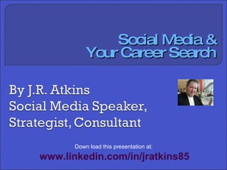 Social Media & Your Career Search Down load this presentation at:  www.linkedin.com/in/jratkins85 