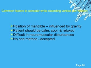 Powerpoint Templates
Page 20
Common factors to consider while recording vertical jaw relation
Position of mandible – influenced by gravity
Patient should be calm, cool, & relaxed
Difficult in neuromuscular disturbances
No one method –accepted.
 
