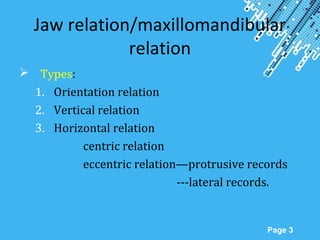 Powerpoint Templates
Page 3
Jaw relation/maxillomandibular
relation
 Types:
1. Orientation relation
2. Vertical relation
3. Horizontal relation
centric relation
eccentric relation—protrusive records
---lateral records.
 