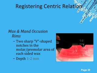 Powerpoint Templates
Page 30
Registering Centric Relation
Max & Mand Occusion
Rims
– Two sharp “V”-shaped
notches in the
molar/premolar area of
each sided wax
– Depth 1-2 mm
1-21-2
mmmm
 