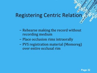 Powerpoint Templates
Page 32
Registering Centric Relation
– Rehearse making the record without
recording medium
– Place occlusion rims intraorally
– PVS registration material (Memoreg)
over entire occlusal rim
 