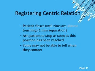 Powerpoint Templates
Page 41
Registering Centric Relation
– Patient closes until rims are almost
touching (1 mm separation)
– Ask patient to stop as soon as this
position has been reached
– Some may not be able to tell when
they contact
 