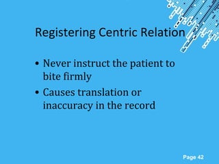 Powerpoint Templates
Page 42
Registering Centric Relation
• Never instruct the patient to
bite firmly
• Causes translation or
inaccuracy in the record
 